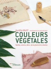 Livre "Couleurs végétales" par Aurélia Wolff, Ed. Eyrolles